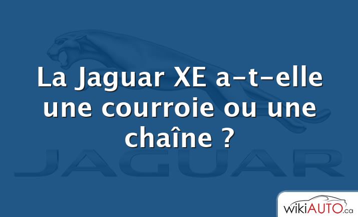La Jaguar XE a-t-elle une courroie ou une chaîne ?
